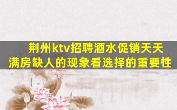 荆州ktv招聘酒水促销天天满房缺人的现象看选择的重要性